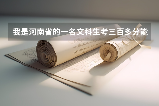 我是河南省的一名文科生考三百多分能上哪些大学，求推荐！