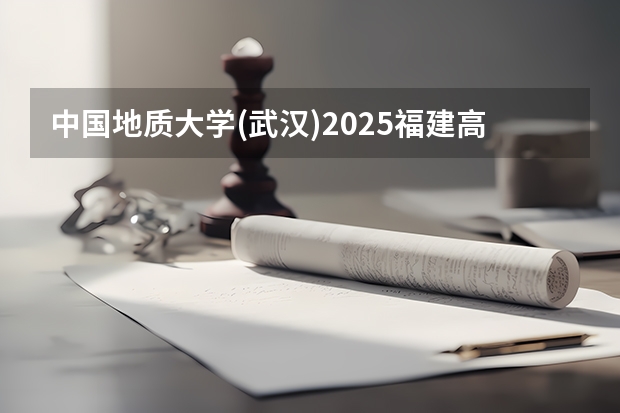 中国地质大学(武汉)2025福建高考招生计划 招多少人