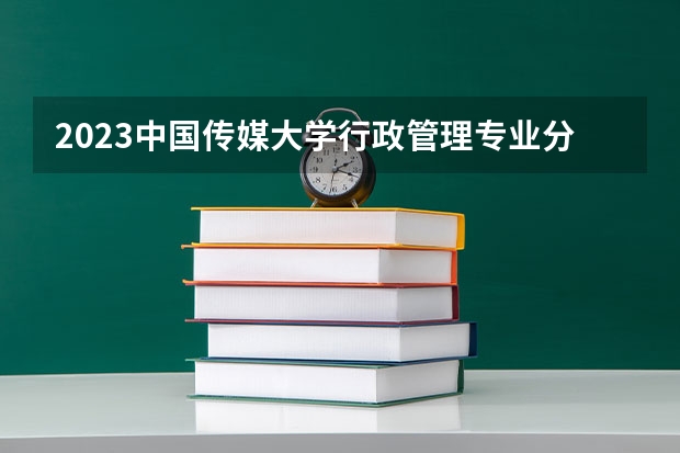 2023中国传媒大学行政管理专业分数线及历年分数线汇总