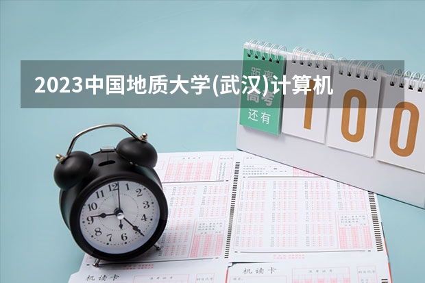 2023中国地质大学(武汉)计算机科学与技术专业分数线及历年分数线汇总
