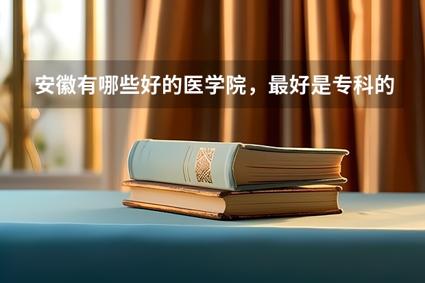 安徽有哪些好的医学院，最好是专科的，专科能学口腔医学吗，泪求啊····