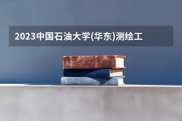 2023中国石油大学(华东)测绘工程专业分数线及历年分数线汇总