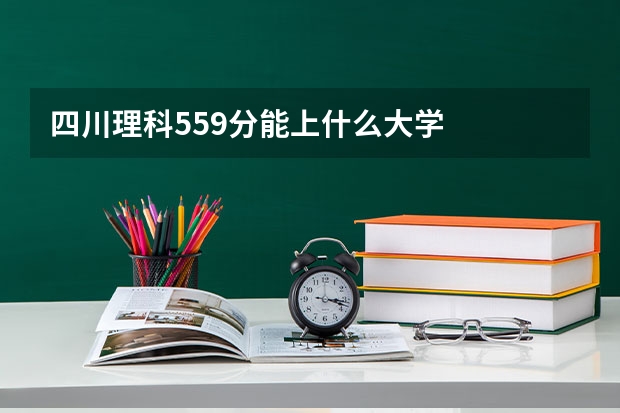 四川理科559分能上什么大学