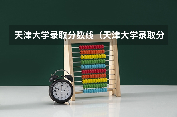 天津大学录取分数线（天津大学录取分数线 天津大学高考分数线）