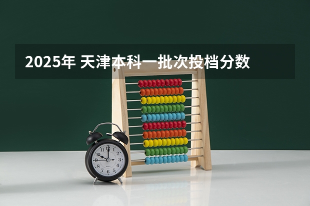 2025年 天津本科一批次投档分数线（天津近几年高考一本分数线）