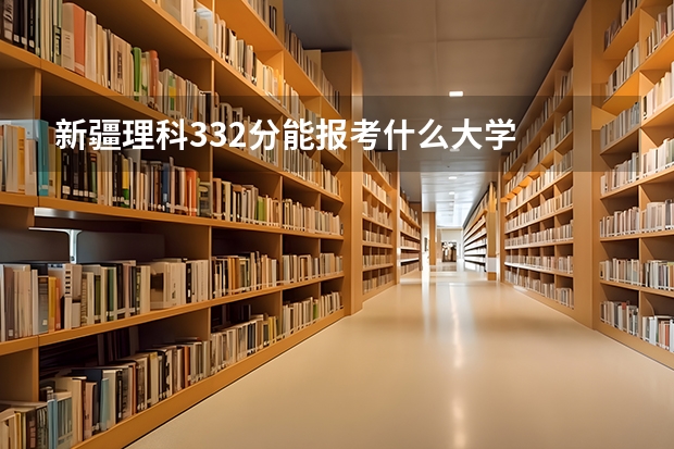 新疆理科332分能报考什么大学