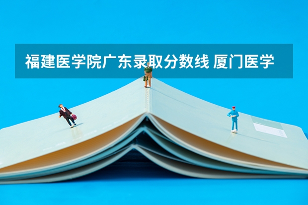 福建医学院广东录取分数线 厦门医学院口腔专业分数线