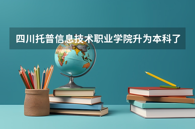 四川托普信息技术职业学院升为本科了吗