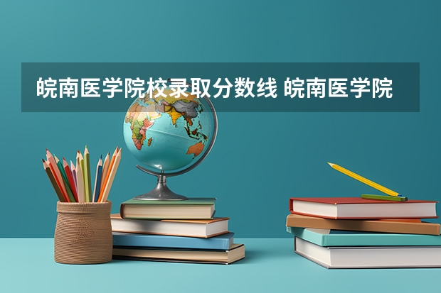 皖南医学院校录取分数线 皖南医学院的录取分数