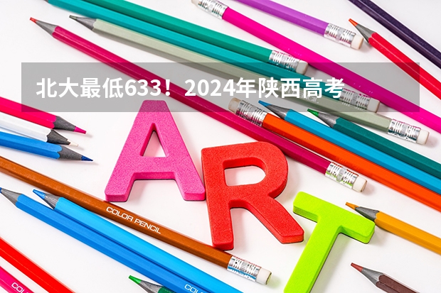 北大最低633！2024年陕西高考本科一批投档分数线公布！ 2025年陕西投档线