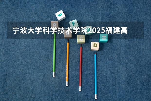宁波大学科学技术学院2025福建高考招生计划 招多少人