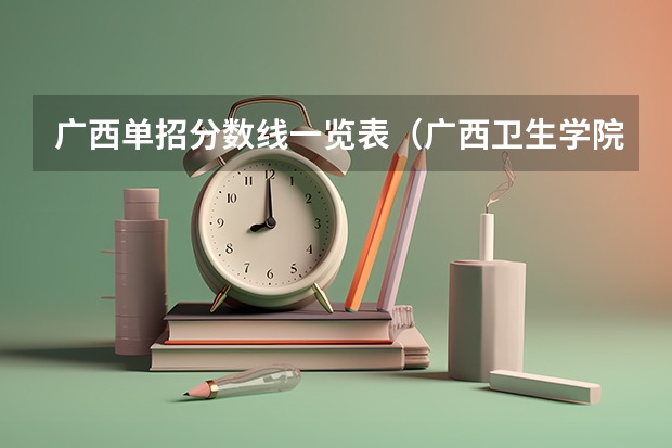 广西单招分数线一览表（广西卫生学院单招分数线）