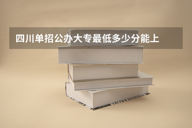 四川单招公办大专最低多少分能上