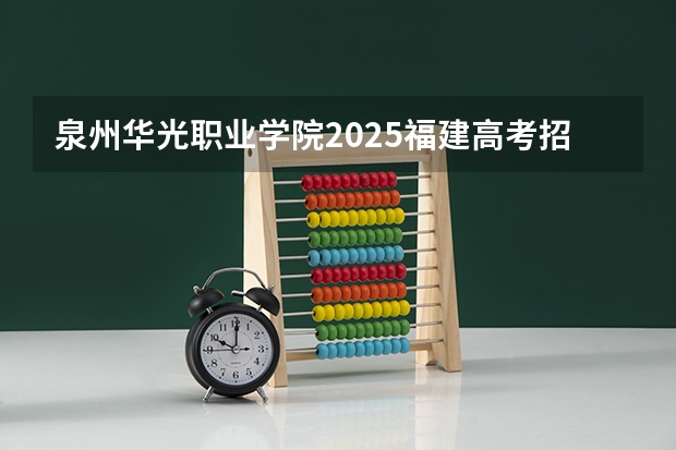 泉州华光职业学院2025福建高考招生计划 招多少人