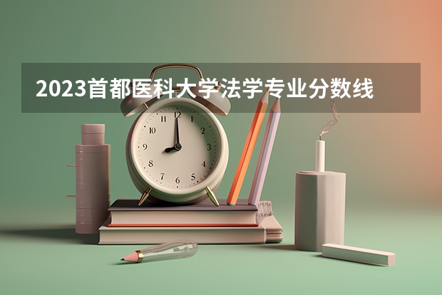 2023首都医科大学法学专业分数线及历年分数线汇总