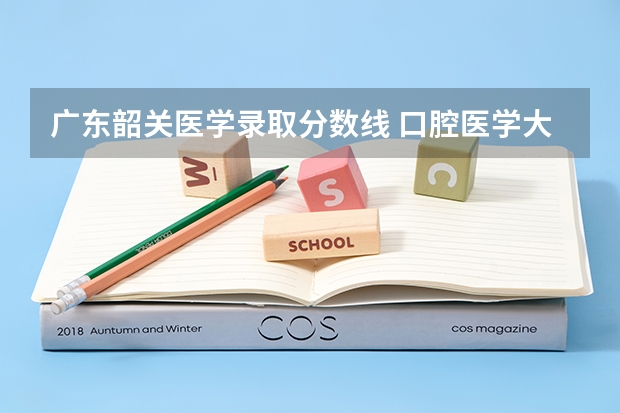 广东韶关医学录取分数线 口腔医学大专录取分数线