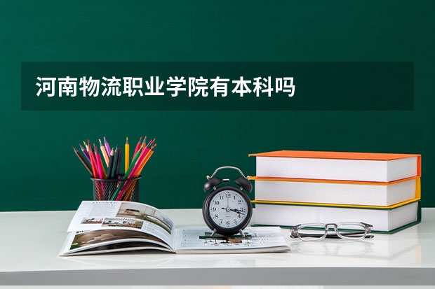 河南物流职业学院有本科吗
