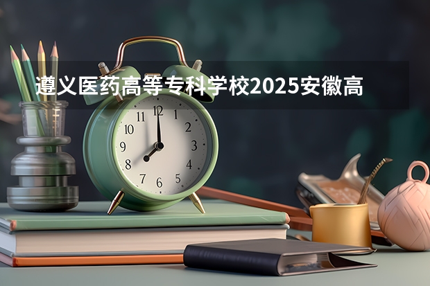 遵义医药高等专科学校2025安徽高考招生计划 招多少人