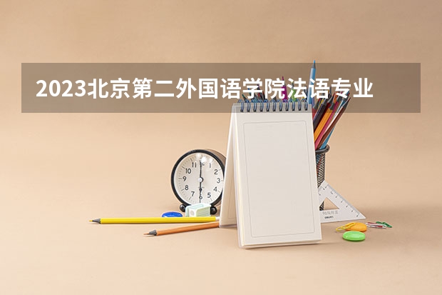 2023北京第二外国语学院法语专业分数线及历年分数线汇总