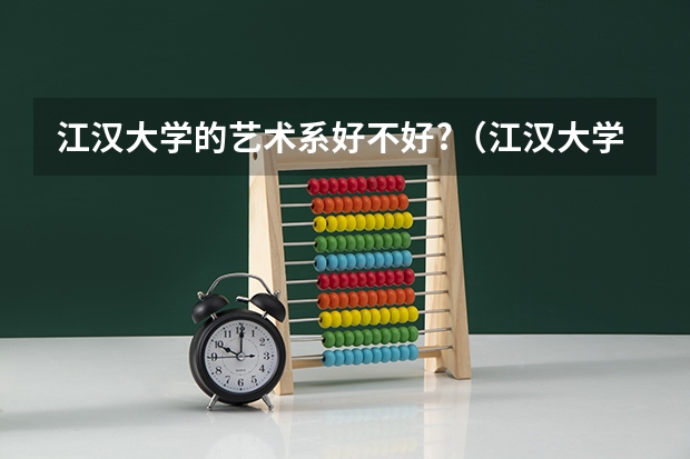 江汉大学的艺术系好不好?（江汉大学本科招生章程）