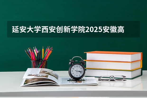 延安大学西安创新学院2025安徽高考招生计划 招多少人