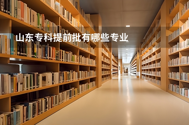 山东专科提前批有哪些专业