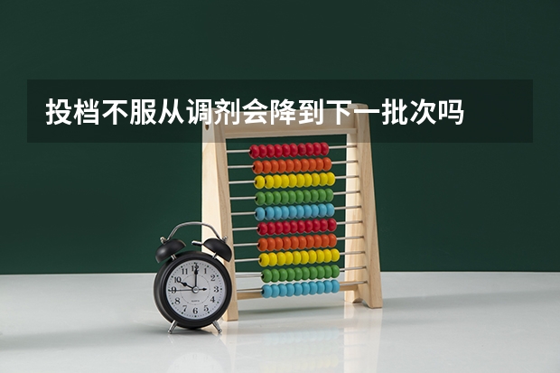 投档不服从调剂会降到下一批次吗