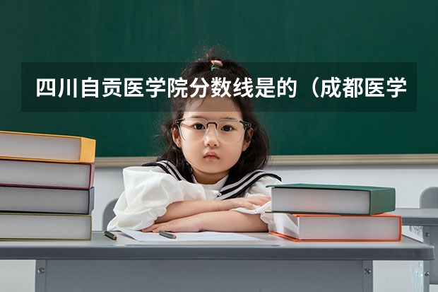 四川自贡医学院分数线是的（成都医学院历届录取分数线）