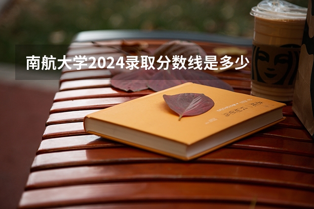 南航大学2024录取分数线是多少