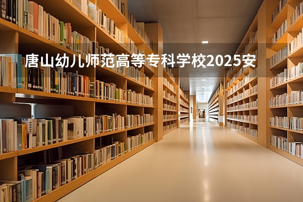 唐山幼儿师范高等专科学校2025安徽高考招生计划 招多少人