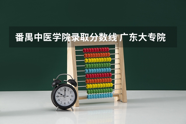 番禺中医学院录取分数线 广东大专院校录取分数线