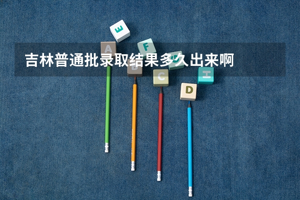 吉林普通批录取结果多久出来啊