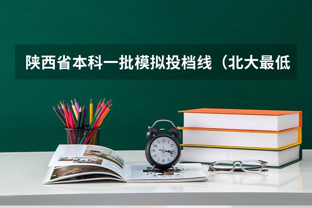 陕西省本科一批模拟投档线（北大最低633！2024年陕西高考本科一批投档分数线公布！）