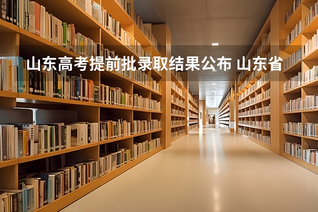 山东高考提前批录取结果公布 山东省提前批最低投档线出炉