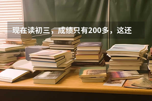 现在读初三，成绩只有200多，这还可以考上大学吗？