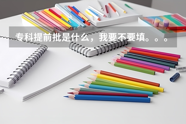 专科提前批是什么，我要不要填。。。