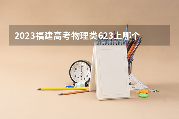 2023福建高考物理类623上哪个大学合适