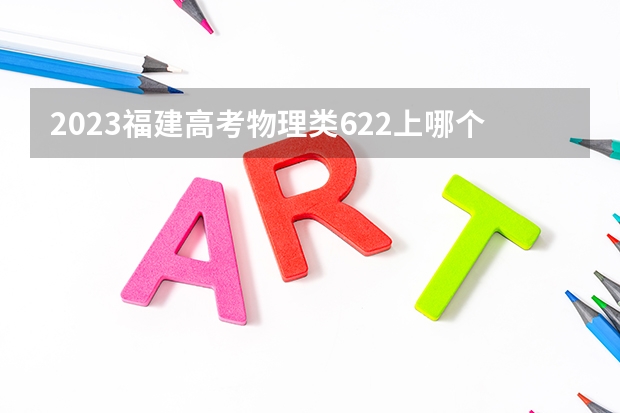 2023福建高考物理类622上哪个大学合适