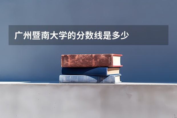 广州暨南大学的分数线是多少