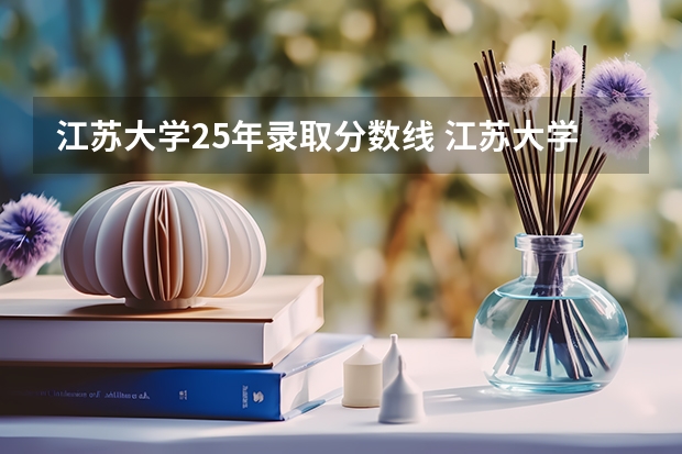 江苏大学25年录取分数线 江苏大学排名及录取分数线