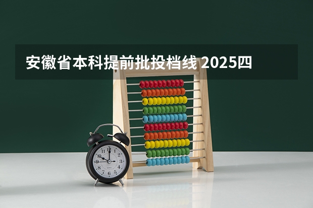 安徽省本科提前批投档线 2025四川省高考本科提前批a段物理类投档分数线