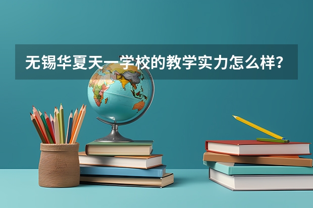 无锡华夏天一学校的教学实力怎么样？