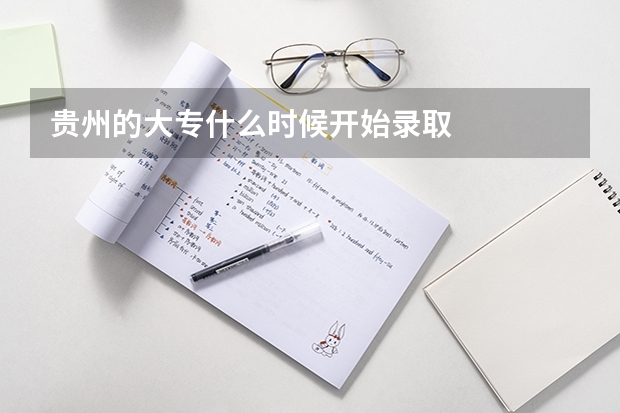 贵州的大专什么时候开始录取