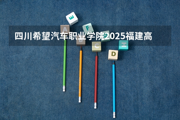 四川希望汽车职业学院2025福建高考招生计划 招多少人