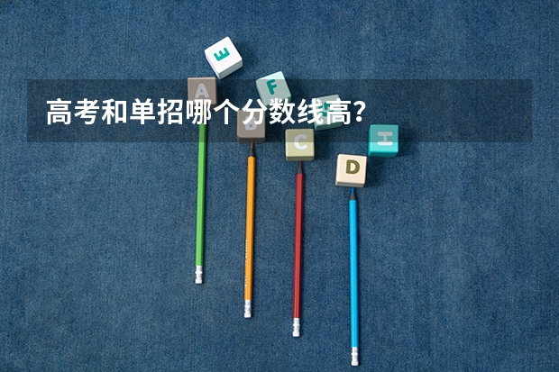 高考和单招哪个分数线高？