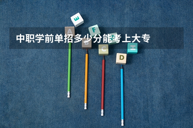 中职学前单招多少分能考上大专