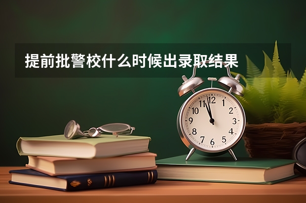 提前批警校什么时候出录取结果