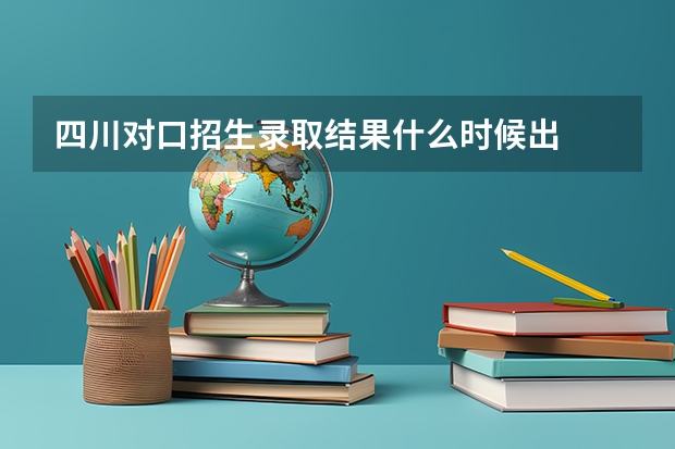 四川对口招生录取结果什么时候出