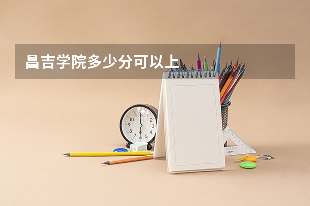 昌吉学院多少分可以上