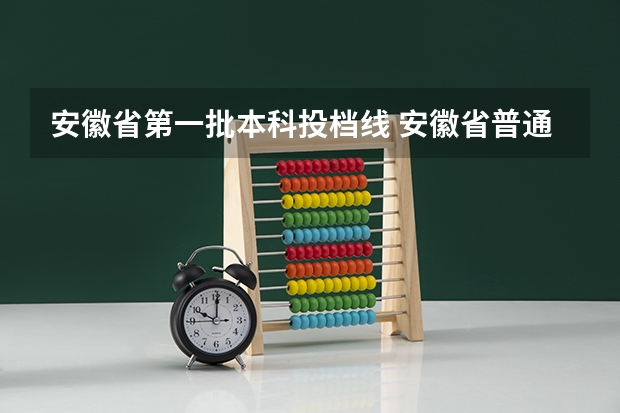 安徽省第一批本科投档线 安徽省普通高校招生本科第一批院校投档分数及名次